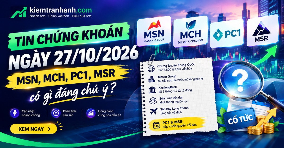 CẬP NHẬT TIN TỨC CHỨNG KHOÁN NGÀY 27/10/2026: MSN, MCH, MSR ĐÁNG CHÚ Ý; PC1 SẮP CHỐT QUYỀN CỔ TỨC